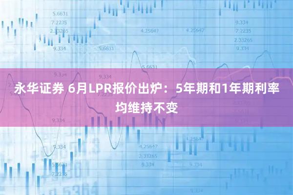 永华证券 6月LPR报价出炉：5年期和1年期利率均维持不变
