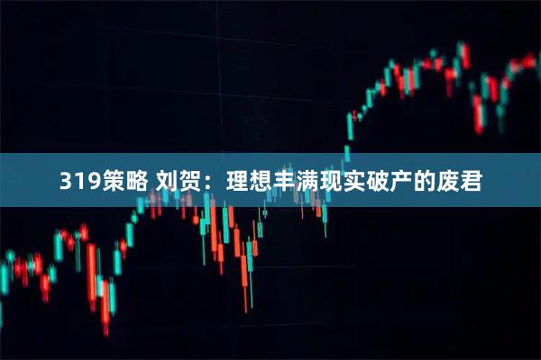 319策略 刘贺：理想丰满现实破产的废君