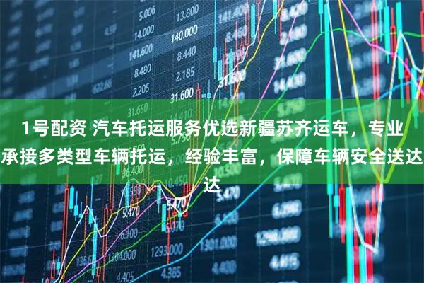 1号配资 汽车托运服务优选新疆苏齐运车，专业承接多类型车辆托运，经验丰富，保障车辆安全送达