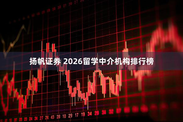 扬帆证券 2026留学中介机构排行榜