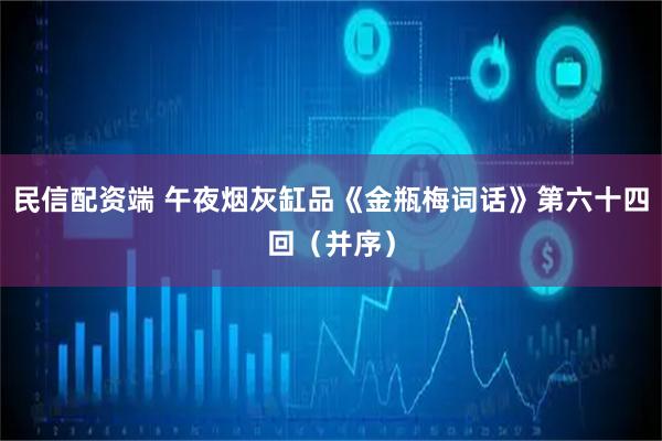 民信配资端 午夜烟灰缸品《金瓶梅词话》第六十四回（并序）