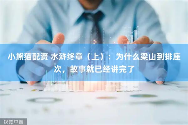 小熊猫配资 水浒终章（上）：为什么梁山到排座次，故事就已经讲完了