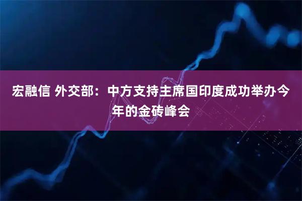 宏融信 外交部：中方支持主席国印度成功举办今年的金砖峰会